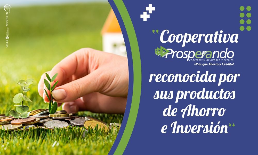Cooperativa Prosperando reconocida por sus productos de Ahorro e Inversión